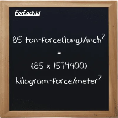 How to convert ton-force(long)/inch<sup>2</sup> to kilogram-force/meter<sup>2</sup>: 85 ton-force(long)/inch<sup>2</sup> (LT f/in<sup>2</sup>) is equivalent to 85 times 1574900 kilogram-force/meter<sup>2</sup> (kgf/m<sup>2</sup>)